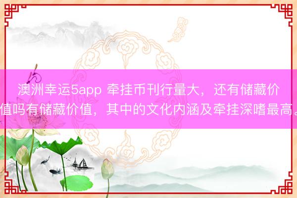 澳洲幸運5app 牽掛幣刊行量大，還有儲藏價值嗎有儲藏價值，其中的文化內涵及牽掛深嗜最高。