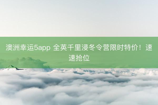 澳洲幸運(yùn)5app 全英千里浸冬令營(yíng)限時(shí)特價(jià)!速速搶位