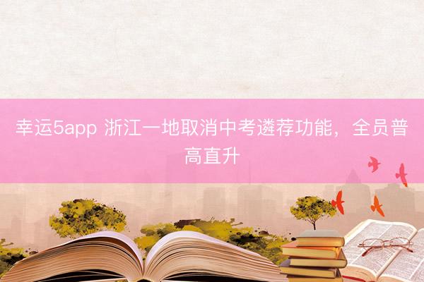 幸運5app 浙江一地取消中考遴薦功能,全員普高直升