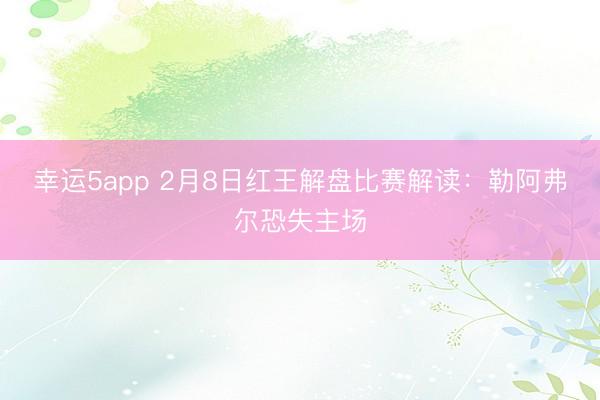 幸運5app 2月8日紅王解盤比賽解讀:勒阿弗爾恐失主場