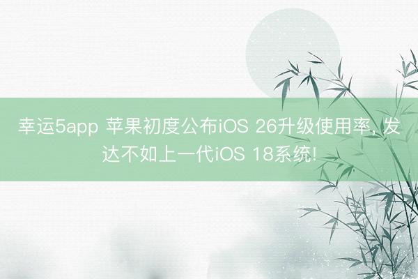 幸運5app 蘋果初度公布iOS 26升級使用率， 發達不如上一代iOS 18系統!