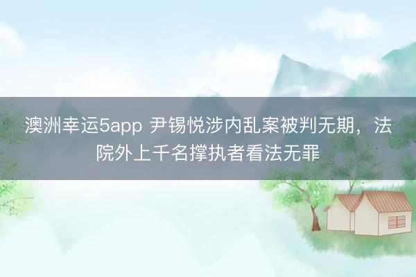 澳洲幸運5app 尹錫悅涉內亂案被判無期,法院外上千名撐執者看法無罪